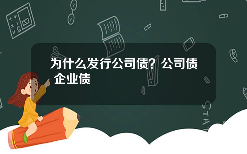 为什么发行公司债？公司债 企业债